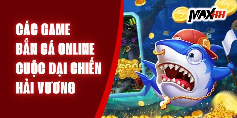 Các Game Bắn Cá Online - Cuộc Đại Chiến Hải Vương