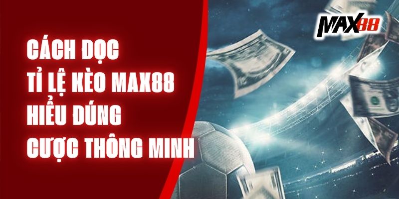 Cách Đọc Tỉ Lệ Kèo Max88 - Hiểu Đúng, Cược Thông Minh