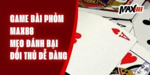 Game Bài Phỏm Max88 – Mẹo Đánh Bại Đối Thủ Dễ Dàng