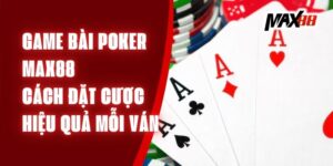 Game Bài Poker Max88 – Cách Đặt Cược Hiệu Quả Mỗi Ván