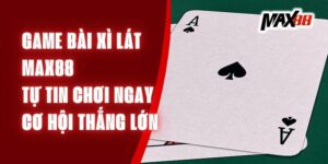 Game Bài Xì Lát Max88 – Tự Tin Chơi Ngay, Cơ Hội Thắng Lớn