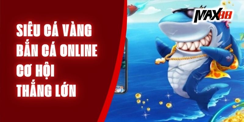 Siêu Cá Vàng - Bắn Cá Online Cơ Hội Thắng Lớn